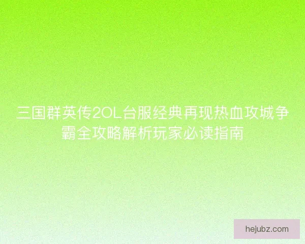 三国群英传2OL台服经典再现热血攻城争霸全攻略解析玩家必读指南