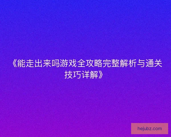 《能走出来吗游戏全攻略完整解析与通关技巧详解》
