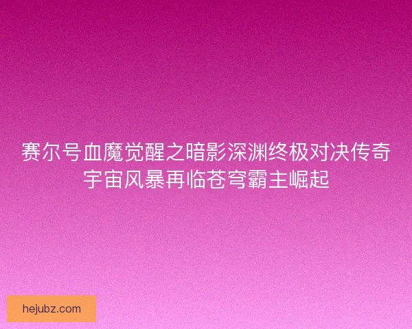 赛尔号血魔觉醒之暗影深渊终极对决传奇宇宙风暴再临苍穹霸主崛起
