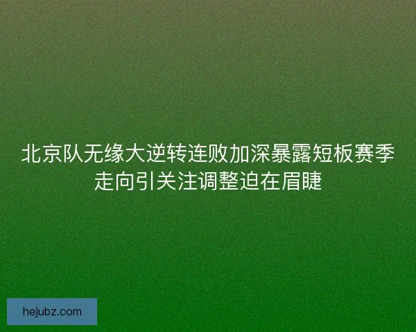 北京队无缘大逆转连败加深暴露短板赛季走向引关注调整迫在眉睫