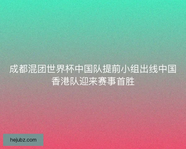 成都混团世界杯中国队提前小组出线中国香港队迎来赛事首胜