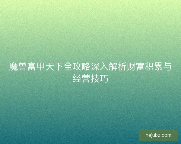 魔兽富甲天下全攻略深入解析财富积累与经营技巧