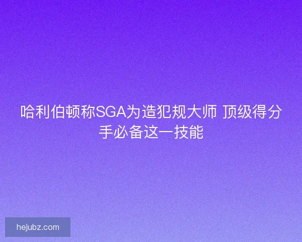 哈利伯顿称SGA为造犯规大师 顶级得分手必备这一技能