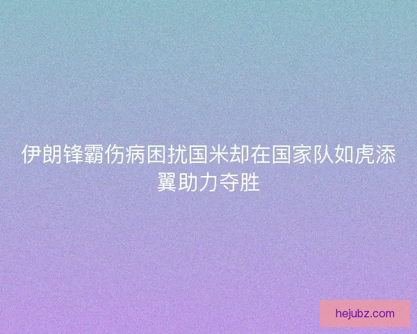 伊朗锋霸伤病困扰国米却在国家队如虎添翼助力夺胜